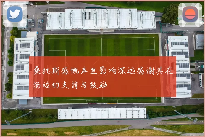 桑托斯感慨库里影响深远感谢其在场边的支持与鼓励