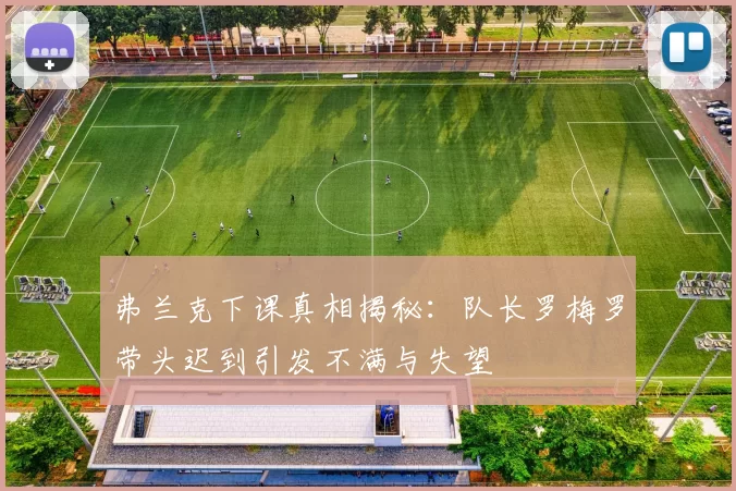 弗兰克下课真相揭秘：队长罗梅罗带头迟到引发不满与失望