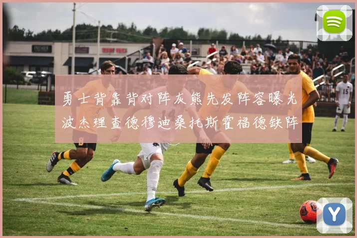 勇士背靠背对阵灰熊先发阵容曝光波杰理查德穆迪桑托斯霍福德缺阵追梦