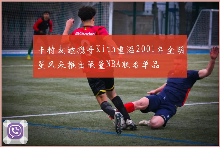 卡特麦迪携手Kith重温2001年全明星风采推出限量NBA联名单品