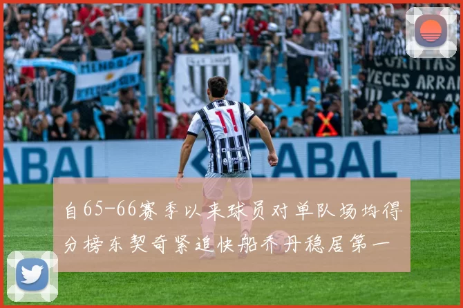 自65-66赛季以来球员对单队场均得分榜东契奇紧追快船乔丹稳居第一