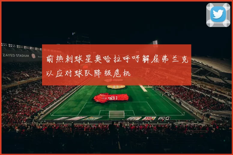 前热刺球星奥哈拉呼吁解雇弗兰克以应对球队降级危机