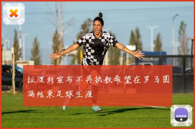 拉涅利宣布不再执教希望在罗马圆满结束足球生涯