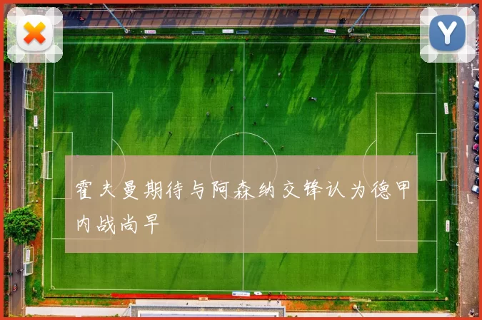 霍夫曼期待与阿森纳交锋认为德甲内战尚早