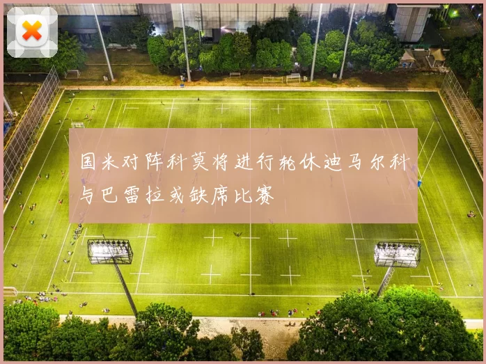 国米对阵科莫将进行轮休迪马尔科与巴雷拉或缺席比赛