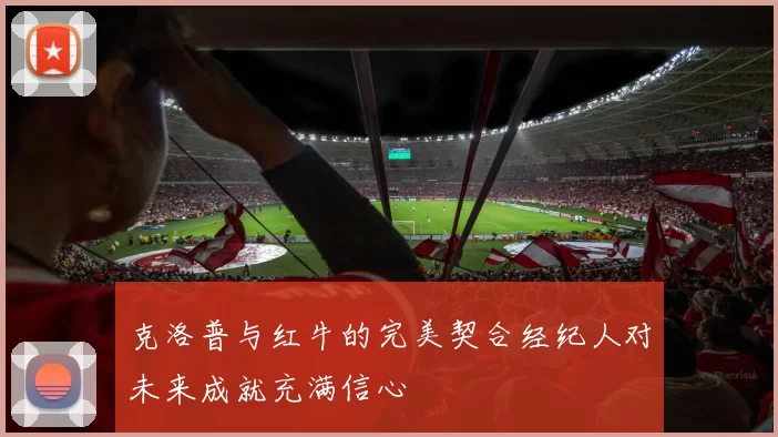克洛普与红牛的完美契合经纪人对未来成就充满信心