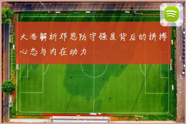 大洛解析邓恩防守强度背后的拼搏心态与内在动力