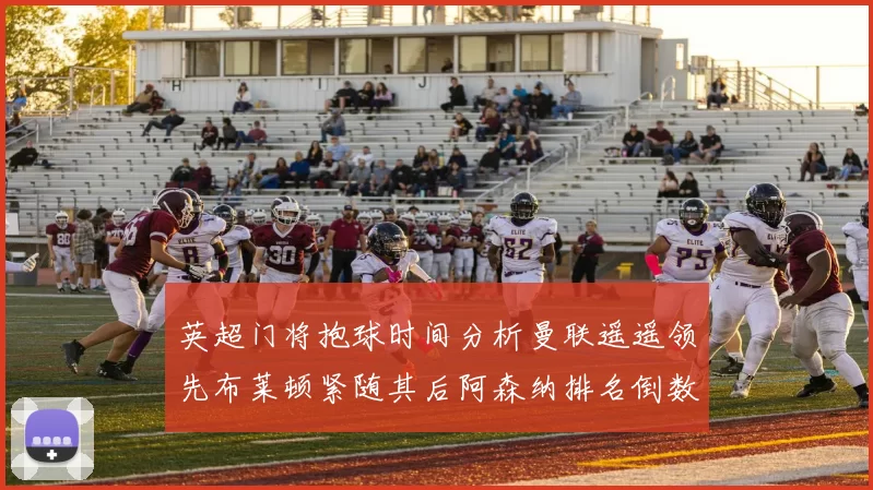 英超门将抱球时间分析曼联遥遥领先布莱顿紧随其后阿森纳排名倒数第三