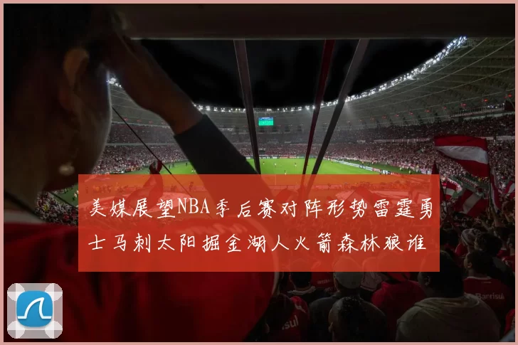 美媒展望NBA季后赛对阵形势雷霆勇士马刺太阳掘金湖人火箭森林狼谁能突围