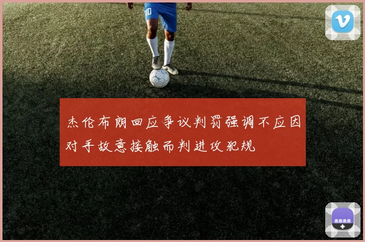 杰伦布朗回应争议判罚强调不应因对手故意接触而判进攻犯规