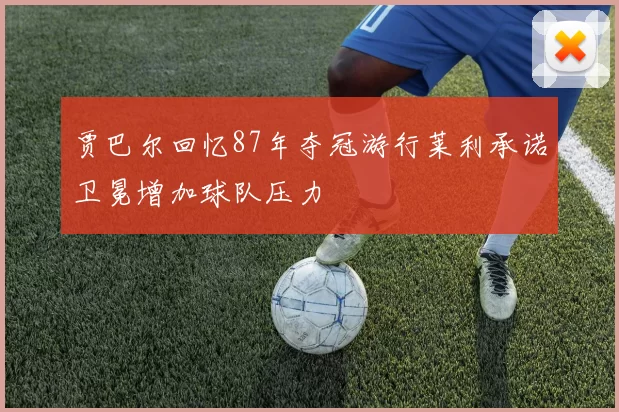 贾巴尔回忆87年夺冠游行莱利承诺卫冕增加球队压力
