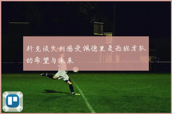 科克谈失利感受佩德里是西班牙队的希望与未来