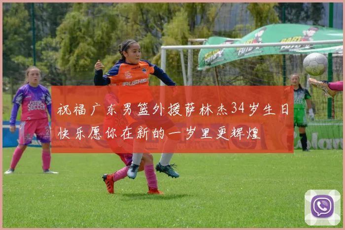 祝福广东男篮外援萨林杰34岁生日快乐愿你在新的一岁里更辉煌