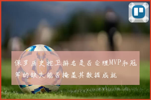 保罗历史控卫排名是否合理MVP和冠军的缺失能否掩盖其数据成就